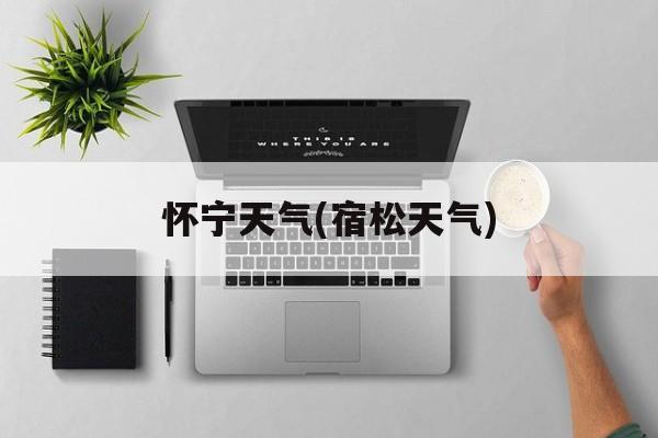 怀宁天气(宿松天气)-第1张图片-