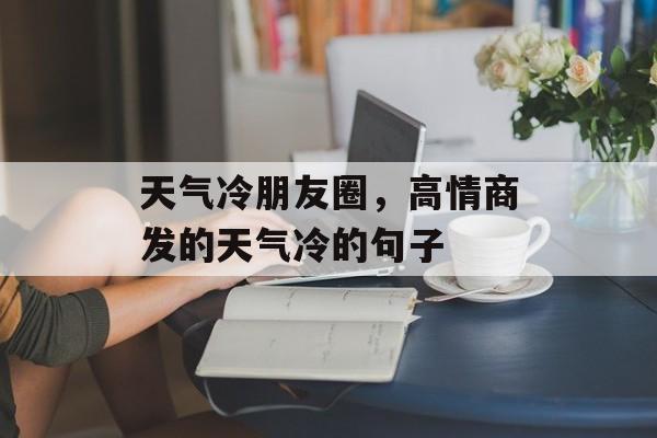 天气冷朋友圈，高情商发的天气冷的句子-第1张图片-