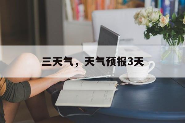 三天气，天气预报3天-第1张图片-