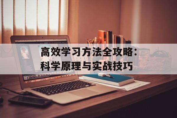 高效学习方法全攻略:科学原理与实战技巧-第1张图片- 高效学习方法全攻略:科学原理与实战技巧-第1张图片-