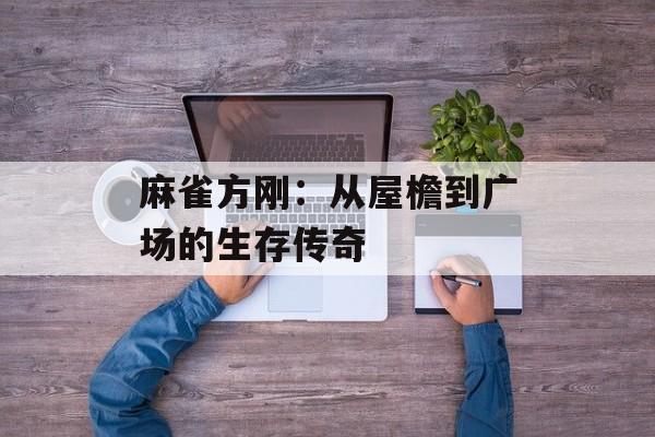 麻雀方刚：从屋檐到广场的生存传奇-第1张图片-