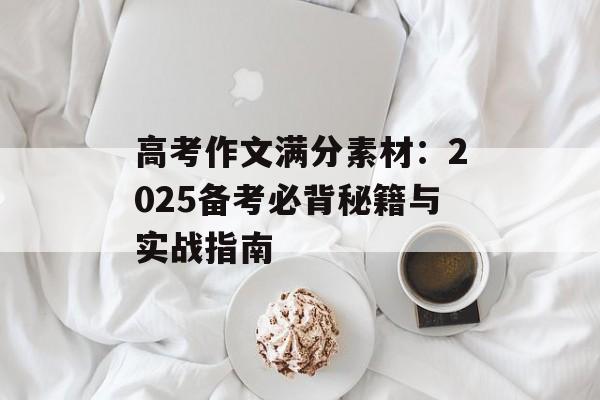 高考作文满分素材:2025备考必背秘籍与实战指南-第1张图片- 高考作文满分素材:2025备考必背秘籍与实战指南-第1张图片-