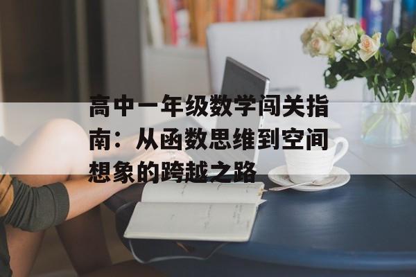 高中一年级数学闯关指南:从函数思维到空间想象的跨越之路-第1张图片- 高中一年级数学闯关指南:从函数思维到空间想象的跨越之路-第1张图片-