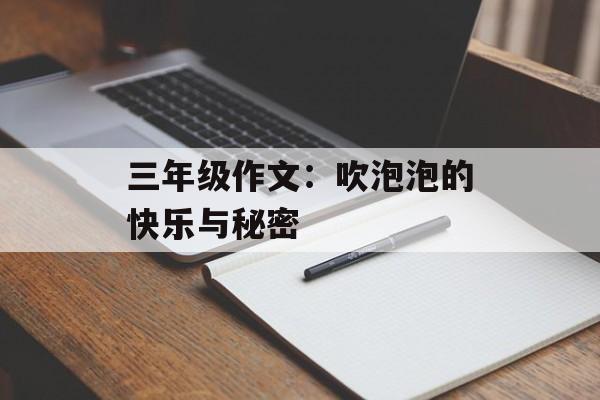 三年级作文:吹泡泡的快乐与秘密-第1张图片- 三年级作文:吹泡泡的快乐与秘密-第1张图片-