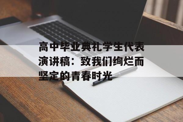 高中毕业典礼学生代表演讲稿:致我们绚烂而坚定的青春时光-第1张图片- 高中毕业典礼学生代表演讲稿:致我们绚烂而坚定的青春时光-第1张图片-