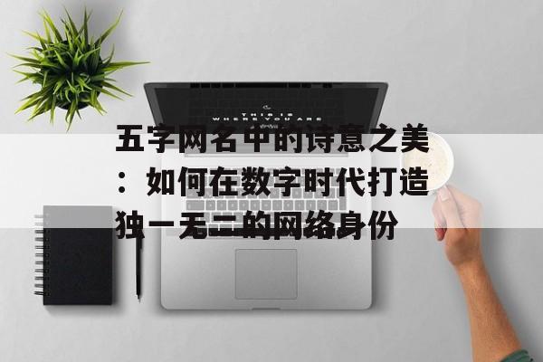 五字网名中的诗意之美:如何在数字时代打造独一无二的网络身份-第1张图片- 五字网名中的诗意之美:如何在数字时代打造独一无二的网络身份-第1张图片-