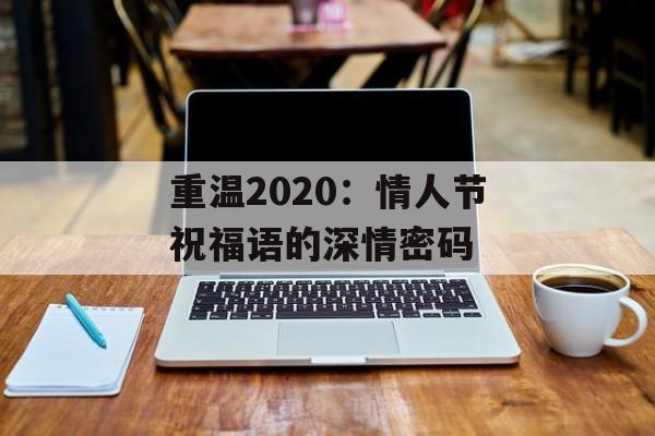 重温2020:情人节祝福语的深情密码-第1张图片- 重温2020:情人节祝福语的深情密码-第1张图片-