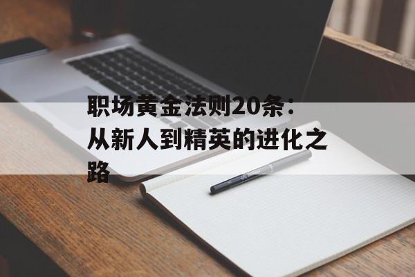 职场黄金法则20条：从新人到精英的进化之路-第1张图片-