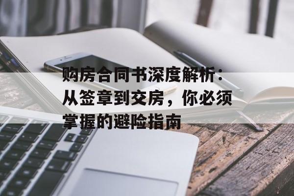 购房合同书深度解析:从签章到交房,你必须掌握的避险指南-第1张图片- 购房合同书深度解析:从签章到交房,你必须掌握的避险指南-第1张图片-