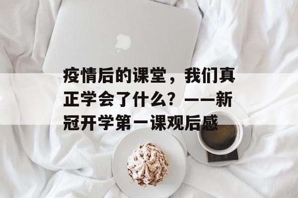 疫情后的课堂,我们真正学会了什么?——新冠开学第一课观后感-第1张图片- 疫情后的课堂,我们真正学会了什么?——新冠开学第一课观后感-第1张图片-