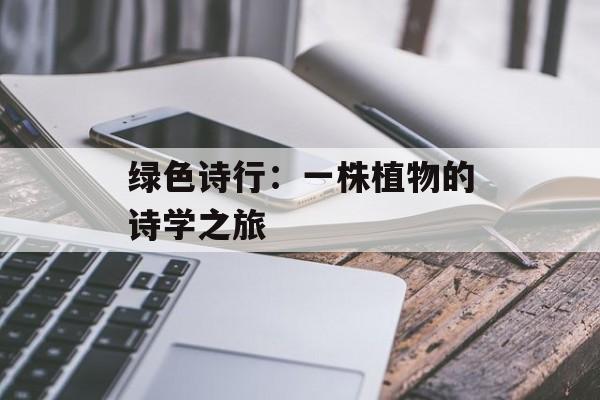 绿色诗行:一株植物的诗学之旅-第1张图片- 绿色诗行:一株植物的诗学之旅-第1张图片-