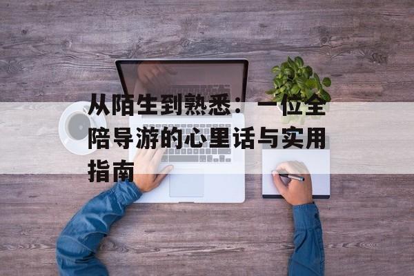 从陌生到熟悉:一位全陪导游的心里话与实用指南-第1张图片- 从陌生到熟悉:一位全陪导游的心里话与实用指南-第1张图片-