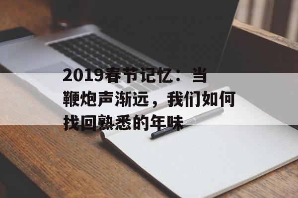 2019春节记忆:当鞭炮声渐远,我们如何找回熟悉的年味-第1张图片- 2019春节记忆:当鞭炮声渐远,我们如何找回熟悉的年味-第1张图片-