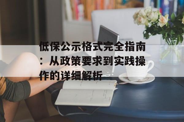 低保公示格式完全指南：从政策要求到实践操作的详细解析-第1张图片-