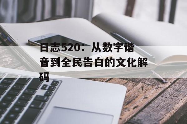 日志520:从数字谐音到全民告白的文化解码-第1张图片- 日志520:从数字谐音到全民告白的文化解码-第1张图片-