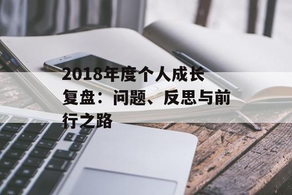 2018年度个人成长复盘:问题、反思与前行之路-第1张图片- 2018年度个人成长复盘:问题、反思与前行之路-第1张图片-