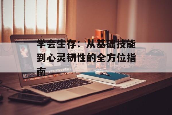 学会生存：从基础技能到心灵韧性的全方位指南-第1张图片-