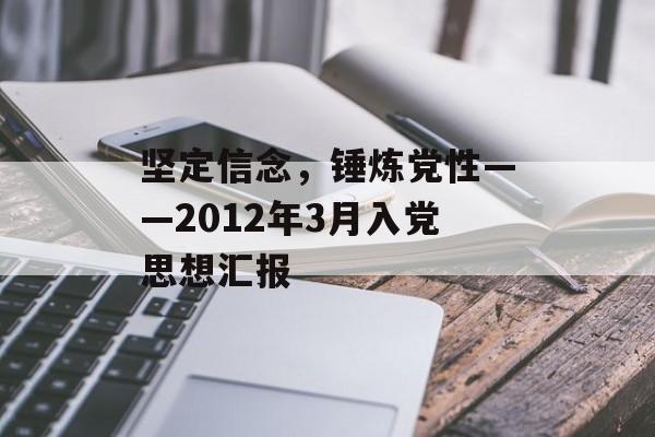 坚定信念,锤炼党性——2012年3月入党思想汇报-第1张图片- 坚定信念,锤炼党性——2012年3月入党思想汇报-第1张图片-