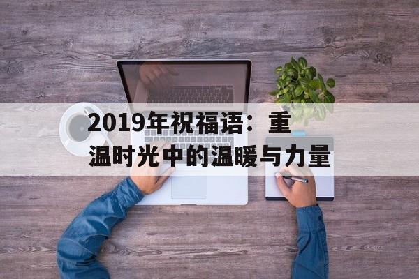 2019年祝福语:重温时光中的温暖与力量-第1张图片- 2019年祝福语:重温时光中的温暖与力量-第1张图片-