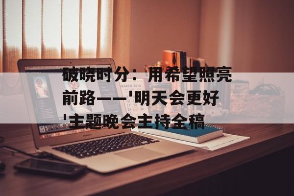 破晓时分:用希望照亮前路——'明天会更好'主题晚会主持全稿-第1张图片- 破晓时分:用希望照亮前路——'明天会更好'主题晚会主持全稿-第1张图片-