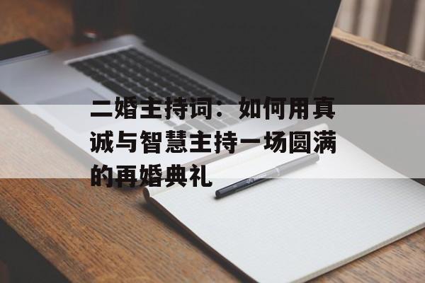 二婚主持词:如何用真诚与智慧主持一场圆满的再婚典礼-第1张图片- 二婚主持词:如何用真诚与智慧主持一场圆满的再婚典礼-第1张图片-