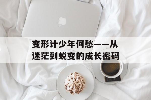 变形计少年何愁——从迷茫到蜕变的成长密码-第1张图片- 变形计少年何愁——从迷茫到蜕变的成长密码-第1张图片-