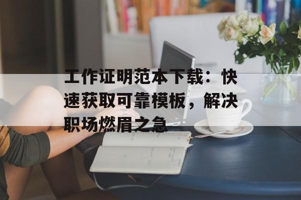 工作证明范本下载:快速获取可靠模板,解决职场燃眉之急-第1张图片- 工作证明范本下载:快速获取可靠模板,解决职场燃眉之急-第1张图片-