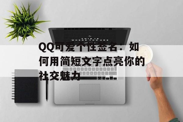 QQ可爱个性签名:如何用简短文字点亮你的社交魅力-第1张图片- QQ可爱个性签名:如何用简短文字点亮你的社交魅力-第1张图片-