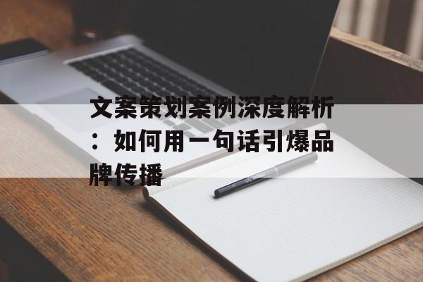 文案策划案例深度解析:如何用一句话引爆品牌传播-第1张图片- 文案策划案例深度解析:如何用一句话引爆品牌传播-第1张图片-