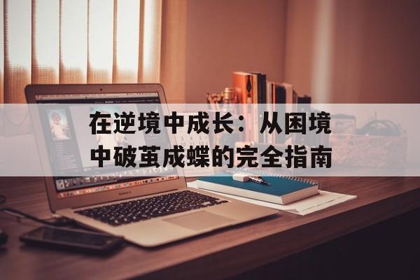 在逆境中成长：从困境中破茧成蝶的完全指南-第1张图片-