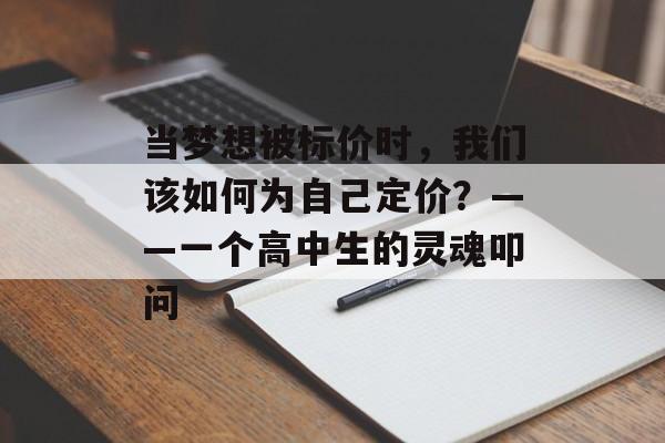 当梦想被标价时,我们该如何为自己定价?——一个高中生的灵魂叩问-第1张图片- 当梦想被标价时,我们该如何为自己定价?——一个高中生的灵魂叩问-第1张图片-