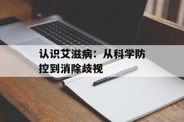认识艾滋病：从科学防控到消除歧视-第1张图片-
