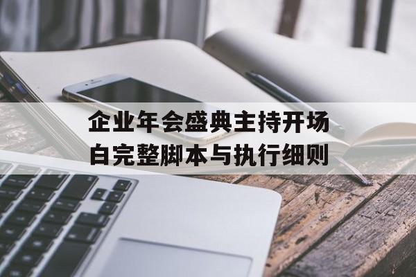 企业年会盛典主持开场白完整脚本与执行细则-第1张图片- 企业年会盛典主持开场白完整脚本与执行细则-第1张图片-