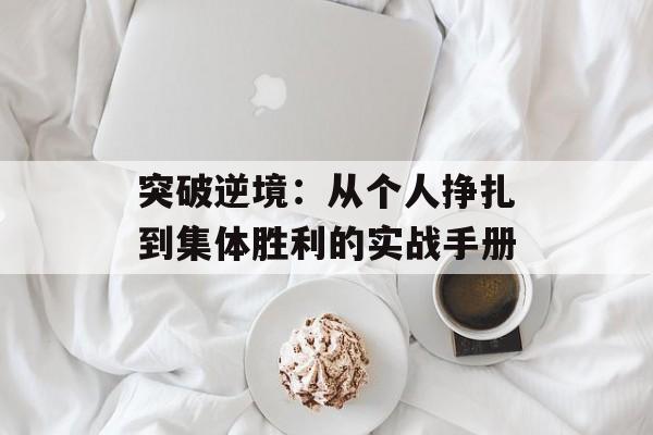 突破逆境:从个人挣扎到集体胜利的实战手册-第1张图片- 突破逆境:从个人挣扎到集体胜利的实战手册-第1张图片-