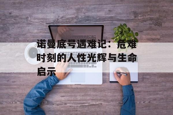 诺曼底号遇难记：危难时刻的人性光辉与生命启示-第1张图片-