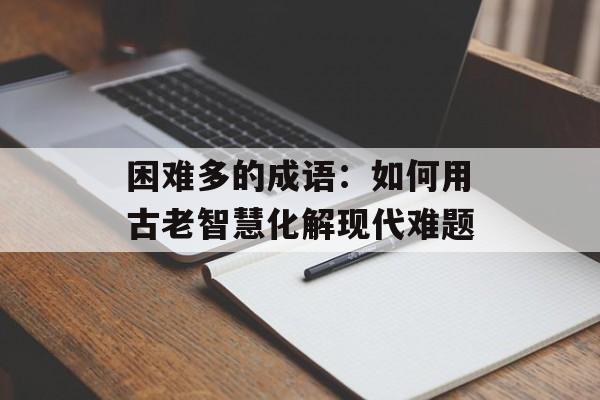 困难多的成语：如何用古老智慧化解现代难题-第1张图片-