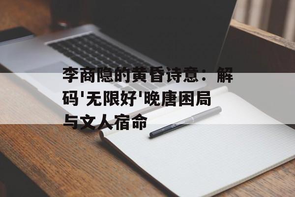 李商隐的黄昏诗意：解码'无限好'晚唐困局与文人宿命-第1张图片-