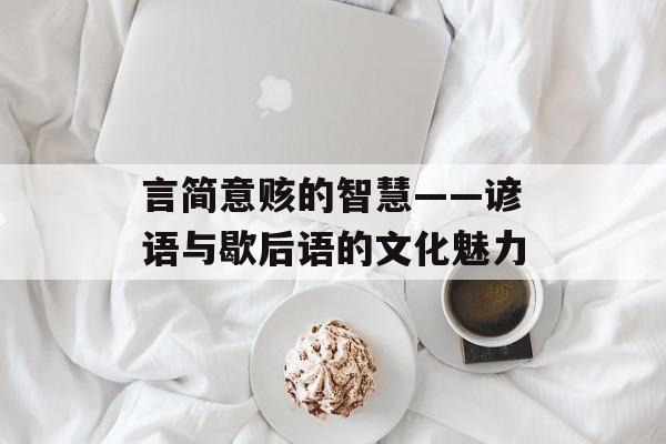 言简意赅的智慧——谚语与歇后语的文化魅力-第1张图片-