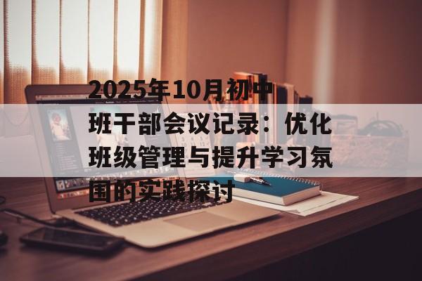 2025年10月初中班干部会议记录：优化班级管理与提升学习氛围的实践探讨-第1张图片-