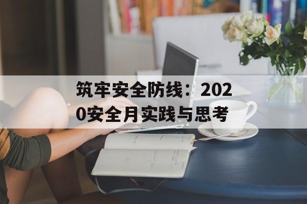 筑牢安全防线：2020安全月实践与思考-第1张图片-
