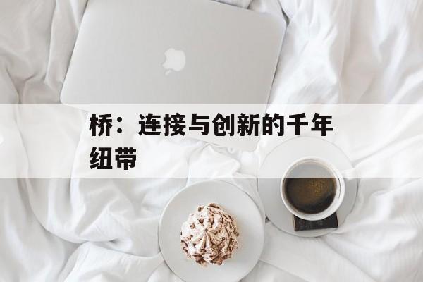 桥：连接与创新的千年纽带-第1张图片-