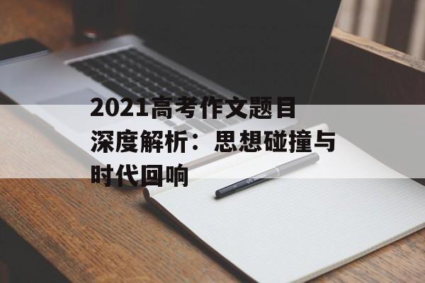 2021高考作文题目深度解析：思想碰撞与时代回响-第1张图片-
