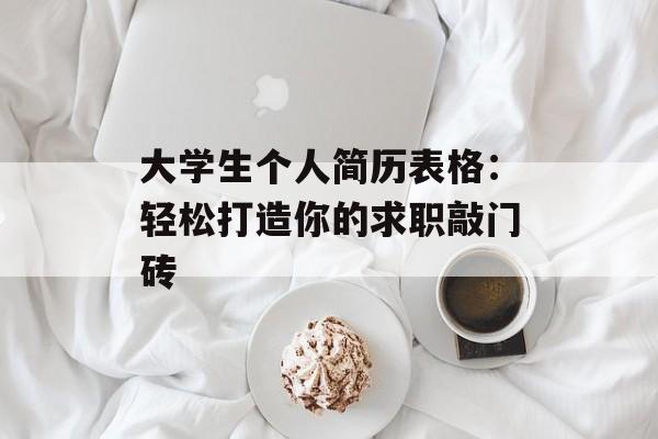 大学生个人简历表格：轻松打造你的求职敲门砖-第1张图片-