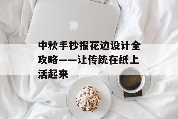 中秋手抄报花边设计全攻略——让传统在纸上活起来-第1张图片-