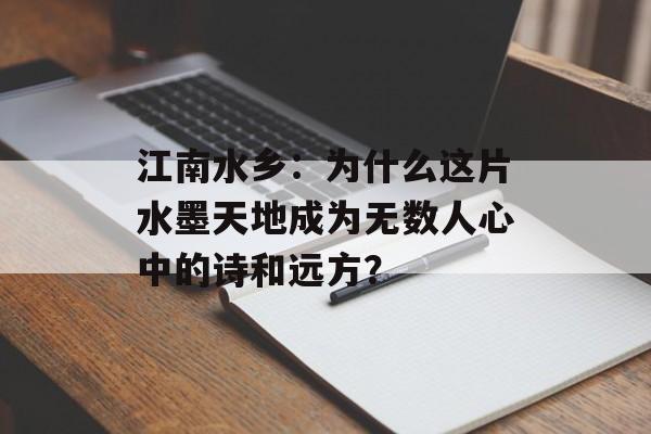 江南水乡：为什么这片水墨天地成为无数人心中的诗和远方？-第1张图片-