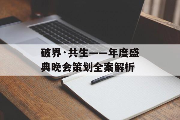破界·共生——年度盛典晚会策划全案解析-第1张图片-