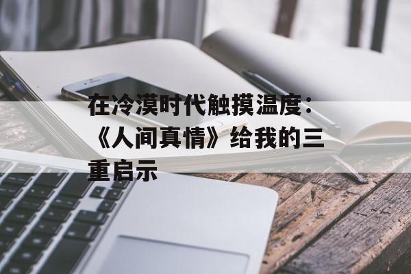 在冷漠时代触摸温度：《人间真情》给我的三重启示-第1张图片-