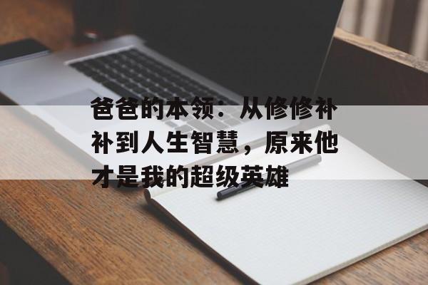 爸爸的本领：从修修补补到人生智慧，原来他才是我的超级英雄-第1张图片-