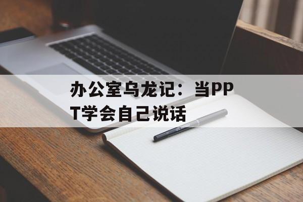 办公室乌龙记：当PPT学会自己说话-第1张图片-