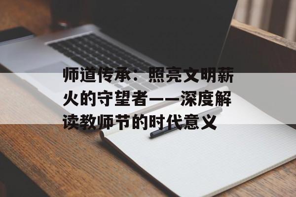 师道传承：照亮文明薪火的守望者——深度解读教师节的时代意义-第1张图片-